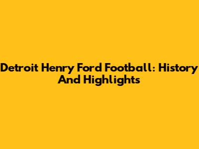 Detroit Henry Ford Football: History And Highlights