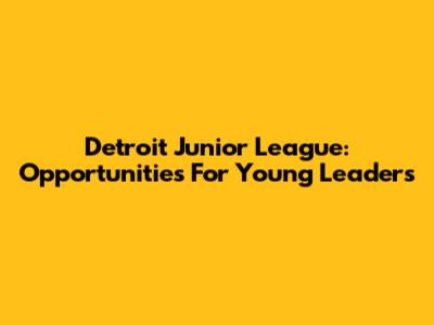 Detroit Junior League: Opportunities For Young Leaders