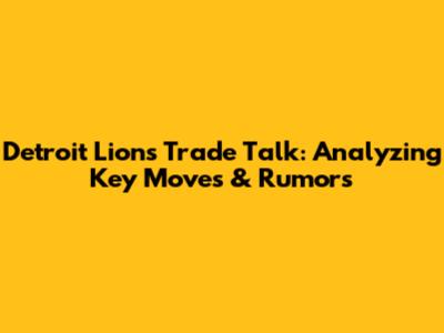 Detroit Lions Trade Talk: Analyzing Key Moves & Rumors