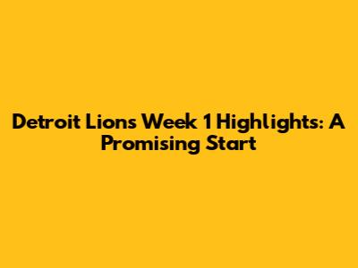 Detroit Lions Week 1 Highlights: A Promising Start