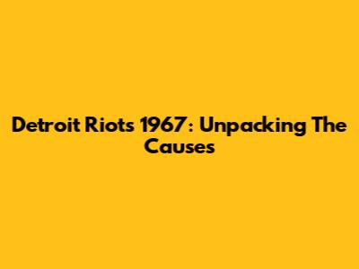 Detroit Riots 1967: Unpacking The Causes