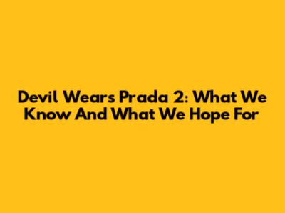 Devil Wears Prada 2: What We Know And What We Hope For