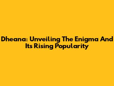 Dheana: Unveiling The Enigma And Its Rising Popularity
