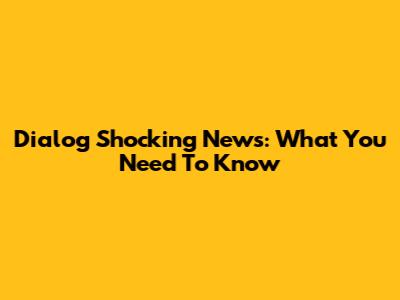 Dialog Shocking News: What You Need To Know