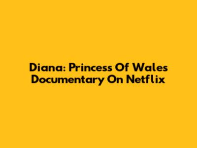 Diana: Princess Of Wales Documentary On Netflix