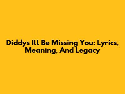 Diddy's 'I'll Be Missing You': Lyrics, Meaning, And Legacy