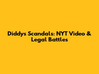 Diddy's Scandals: NYT Video & Legal Battles