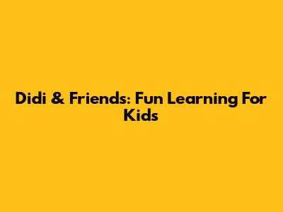 Didi & Friends: Fun Learning For Kids