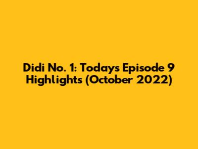 Didi No. 1: Today's Episode 9 Highlights (October 2022)