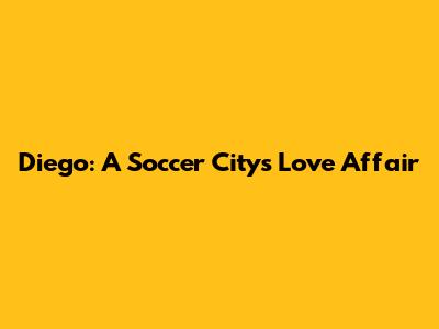 Diego: A Soccer City's Love Affair