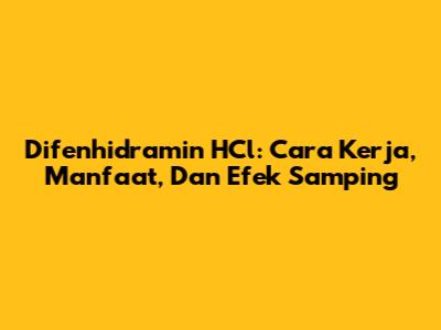 Difenhidramin HCl: Cara Kerja, Manfaat, Dan Efek Samping