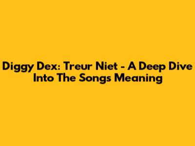 Diggy Dex: 'Treur Niet' - A Deep Dive Into The Song's Meaning