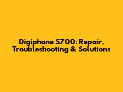 Digiphone S700: Repair, Troubleshooting & Solutions