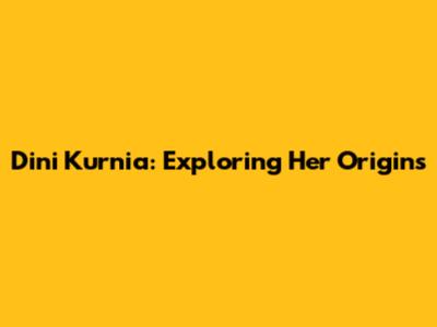 Dini Kurnia: Exploring Her Origins