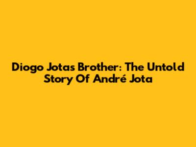 Diogo Jota's Brother: The Untold Story Of André Jota