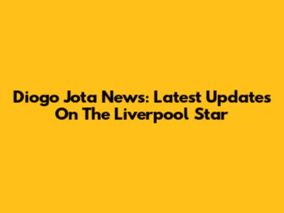 Diogo Jota News: Latest Updates On The Liverpool Star