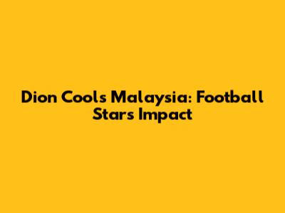 Dion Cools Malaysia: Football Star's Impact
