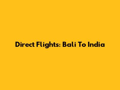 Direct Flights: Bali To India