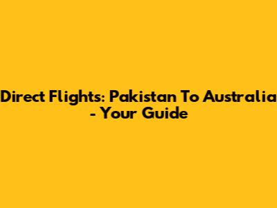 Direct Flights: Pakistan To Australia - Your Guide