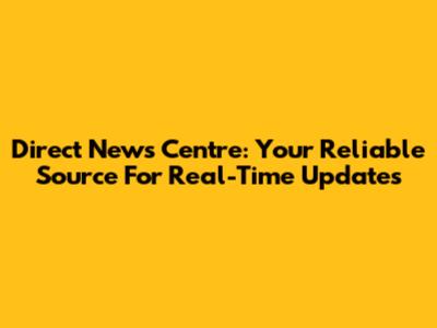 Direct News Centre: Your Reliable Source For Real-Time Updates