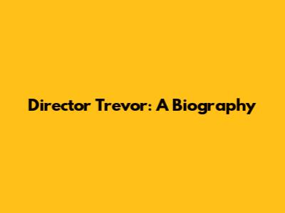 Director Trevor: A Biography