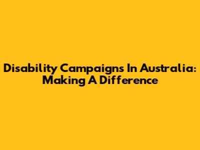 Disability Campaigns In Australia: Making A Difference