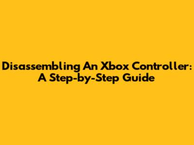 Disassembling An Xbox Controller: A Step-by-Step Guide