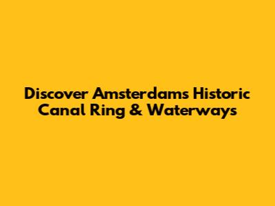Discover Amsterdam's Historic Canal Ring & Waterways