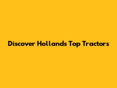 Discover Holland's Top Tractors