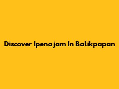 Discover Ipenajam In Balikpapan