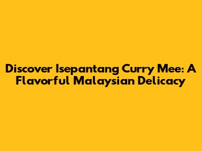 Discover Isepantang Curry Mee: A Flavorful Malaysian Delicacy
