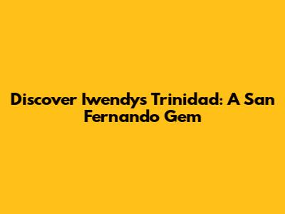 Discover Iwendy's Trinidad: A San Fernando Gem