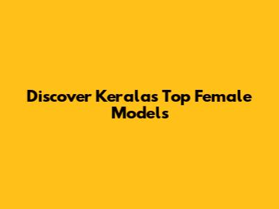 Discover Kerala's Top Female Models