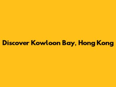 Discover Kowloon Bay, Hong Kong