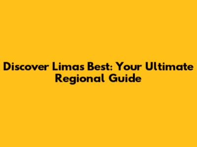 Discover Lima's Best: Your Ultimate Regional Guide