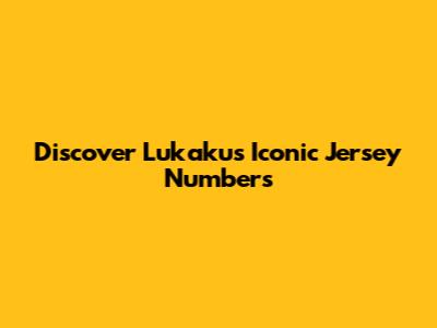 Discover Lukaku's Iconic Jersey Numbers