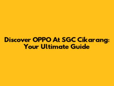 Discover OPPO At SGC Cikarang: Your Ultimate Guide