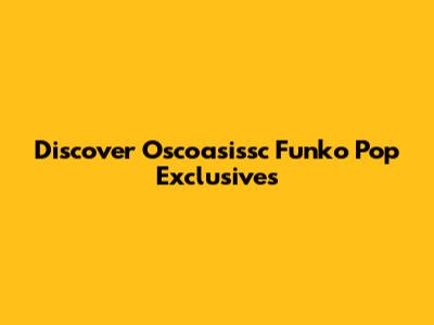 Discover Oscoasissc Funko Pop Exclusives