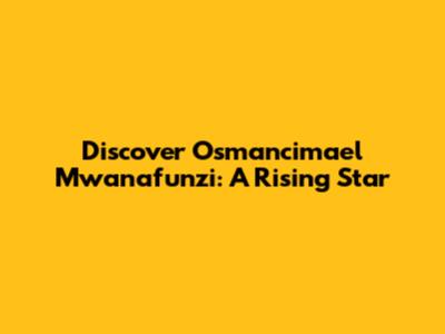 Discover Osmancimael Mwanafunzi: A Rising Star