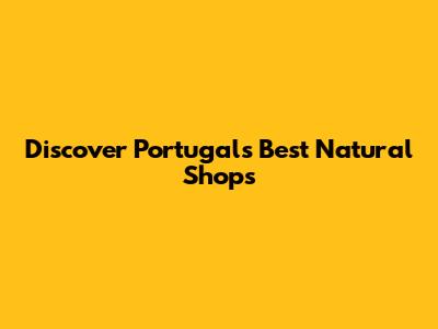 Discover Portugal's Best Natural Shops