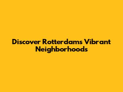 Discover Rotterdam's Vibrant Neighborhoods