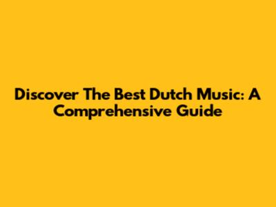 Discover The Best Dutch Music: A Comprehensive Guide