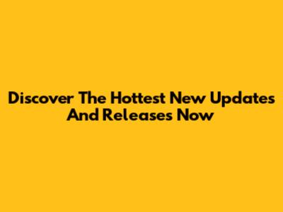 Discover The Hottest New Updates And Releases Now