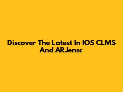 Discover The Latest In IOS CLMS And ARJensc