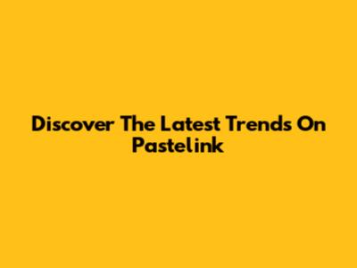 Discover The Latest Trends On Pastelink
