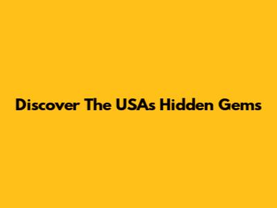 Discover The USA's Hidden Gems