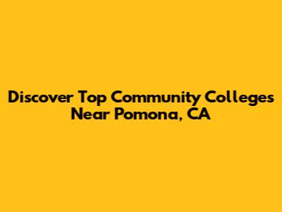 Discover Top Community Colleges Near Pomona, CA
