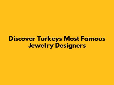 Discover Turkey's Most Famous Jewelry Designers