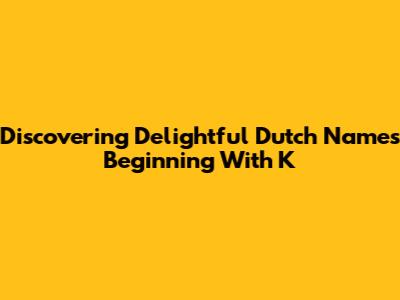 Discovering Delightful Dutch Names Beginning With 'K'