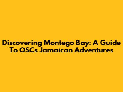 Discovering Montego Bay: A Guide To OSC's Jamaican Adventures